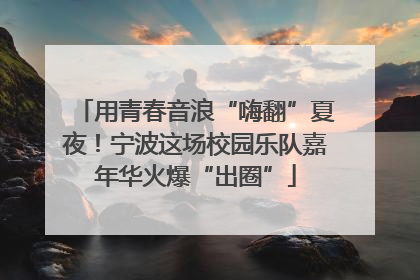 用青春音浪“嗨翻”夏夜！宁波这场校园乐队嘉年华火爆“出圈”