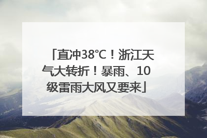 直冲38℃！浙江天气大转折！暴雨、10级雷雨大风又要来