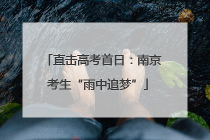 直击高考首日：南京考生“雨中追梦”