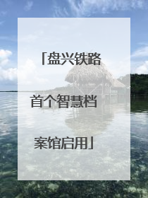 盘兴铁路首个智慧档案馆启用