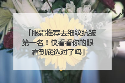 眼霜推荐去细纹抗皱第一名！快看看你的眼霜到底选对了吗