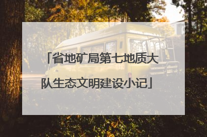 省地矿局第七地质大队生态文明建设小记