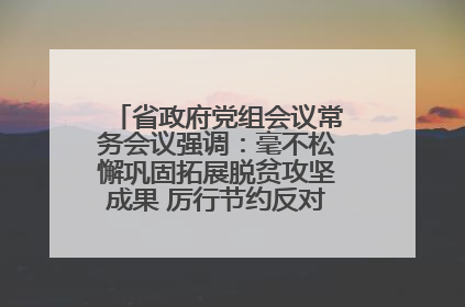 省政府党组会议常务会议强调：毫不松懈巩固拓展脱贫攻坚成果 厉行节约反对浪费弘扬优良作风