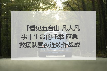 看见五台山 凡人凡事｜生命的托举 应急救援队昼夜连续作战成功救出两批被困游客