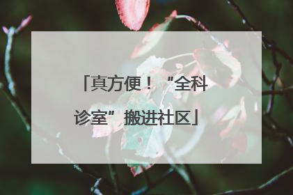 真方便！“全科诊室”搬进社区