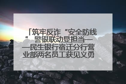 筑牢反诈“安全防线” 警银联动显担当——民生银行宿迁分行营业部两名员工获见义勇为基金会表彰