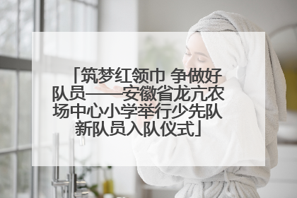 筑梦红领巾 争做好队员——安徽省龙亢农场中心小学举行少先队新队员入队仪式