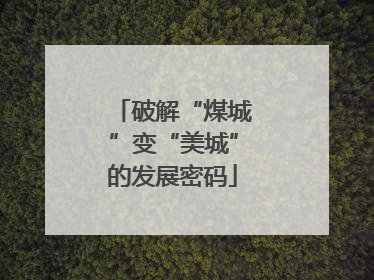 破解“煤城”变“美城”的发展密码