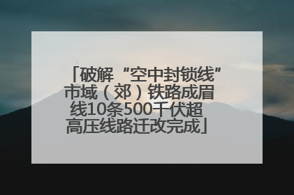 破解“空中封锁线” 市域（郊）铁路成眉线10条500千伏超高压线路迁改完成