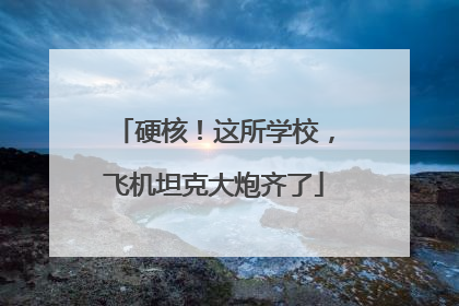 硬核！这所学校，飞机坦克大炮齐了