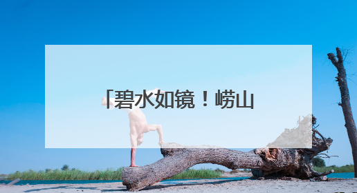 碧水如镜！崂山水库迎最美夏景
