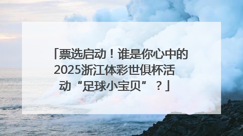 票选启动！谁是你心中的2025浙江体彩世俱杯活动“足球小宝贝”？