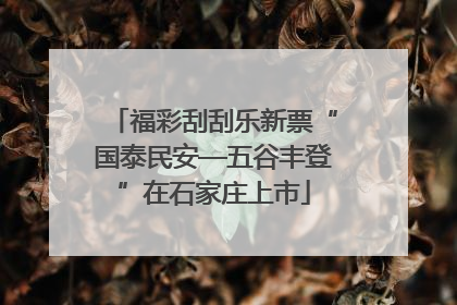 福彩刮刮乐新票“国泰民安—五谷丰登”在石家庄上市