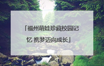 福州萌娃珍藏校园记忆 携梦迈向成长
