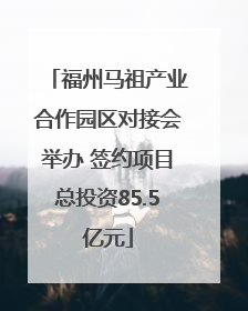 福州马祖产业合作园区对接会举办 签约项目总投资85.5亿元