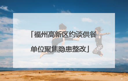 福州高新区约谈供餐单位聚焦隐患整改