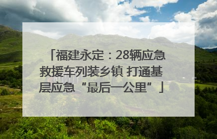 福建永定：28辆应急救援车列装乡镇 打通基层应急“最后一公里”