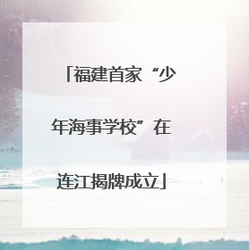 福建首家“少年海事学校”在连江揭牌成立