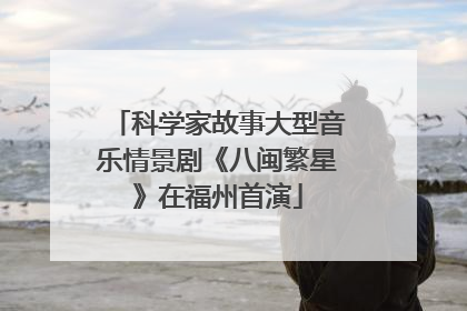 科学家故事大型音乐情景剧《八闽繁星》在福州首演