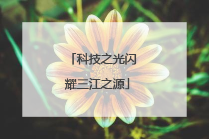 科技之光闪耀三江之源