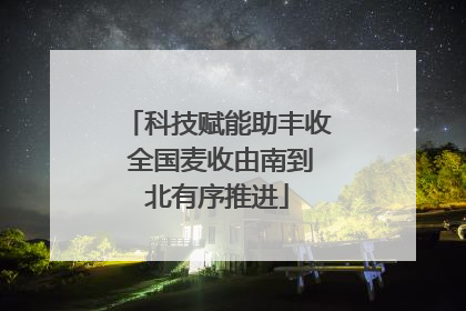 科技赋能助丰收 全国麦收由南到北有序推进