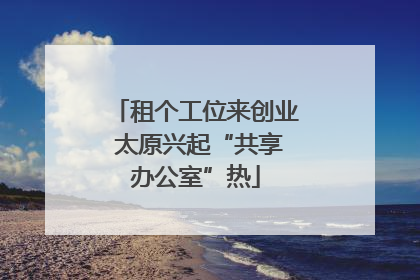租个工位来创业 太原兴起“共享办公室”热