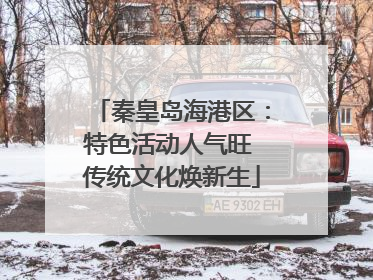 秦皇岛海港区：特色活动人气旺 传统文化焕新生