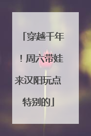 穿越千年！周六带娃来汉阳玩点特别的