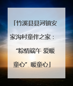 竹溪县县河镇安家沟村童伴之家：“粽情端午 爱暖童心”暖童心