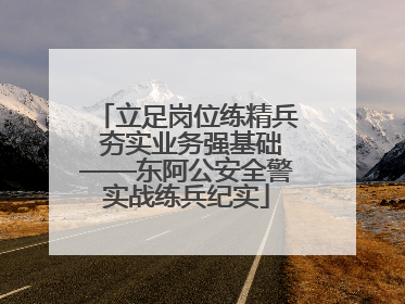 立足岗位练精兵 夯实业务强基础——东阿公安全警实战练兵纪实