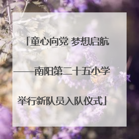童心向党 梦想启航——南阳第二十五小学举行新队员入队仪式