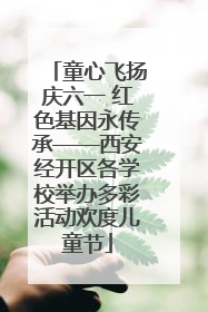 童心飞扬庆六一 红色基因永传承——西安经开区各学校举办多彩活动欢度儿童节