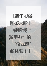 端午习俗图鉴来啦！一键解锁“浙里办”的“仪式感”新体验！