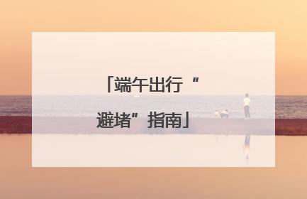端午出行“避堵”指南