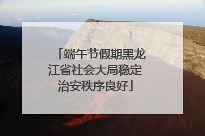 端午节假期黑龙江省社会大局稳定治安秩序良好
