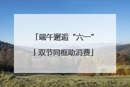 端午邂逅“六一”丨双节同框助消费