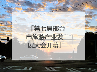 第七届邢台市旅游产业发展大会开幕