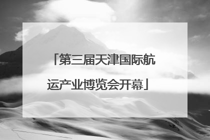 第三届天津国际航运产业博览会开幕
