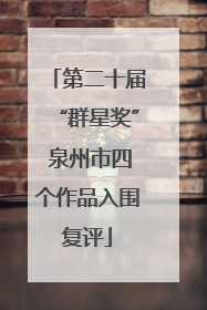 第二十届“群星奖” 泉州市四个作品入围复评