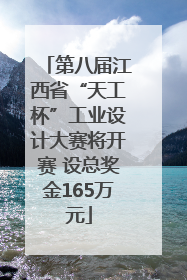 第八届江西省“天工杯”工业设计大赛将开赛 设总奖金165万元