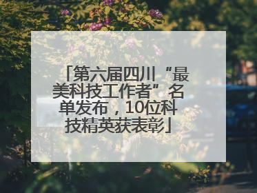 第六届四川“最美科技工作者”名单发布，10位科技精英获表彰