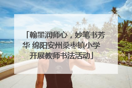 翰墨润师心，妙笔书芳华 绵阳安州桑枣镇小学开展教师书法活动