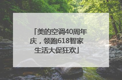 美的空调40周年庆，领跑618智家生活大促狂欢