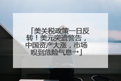 美关税政策一日反转！美元突遭警告，中国资产大涨，市场嗅到危险气息→