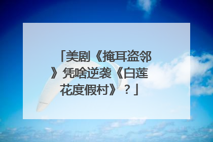 美剧《掩耳盗邻》凭啥逆袭《白莲花度假村》？