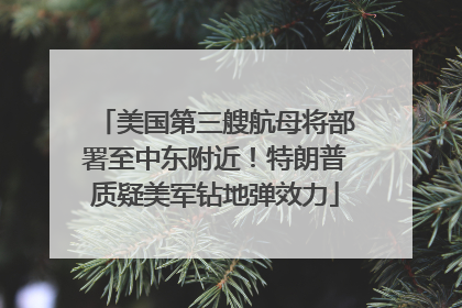 美国第三艘航母将部署至中东附近！特朗普质疑美军钻地弹效力