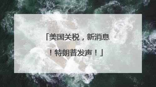 美国关税，新消息！特朗普发声！