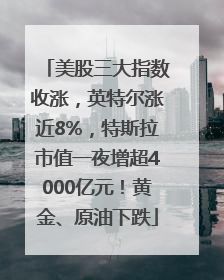 美股三大指数收涨，英特尔涨近8%，特斯拉市值一夜增超4000亿元！黄金、原油下跌