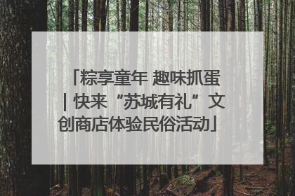 粽享童年 趣味抓蛋｜快来“苏城有礼”文创商店体验民俗活动