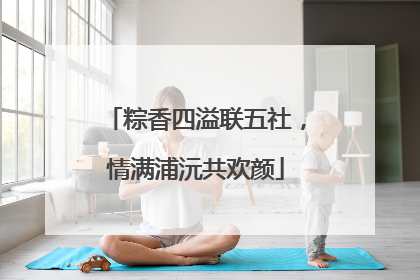 粽香四溢联五社，情满浦沅共欢颜